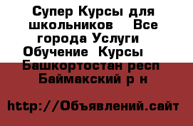 Супер-Курсы для школьников  - Все города Услуги » Обучение. Курсы   . Башкортостан респ.,Баймакский р-н